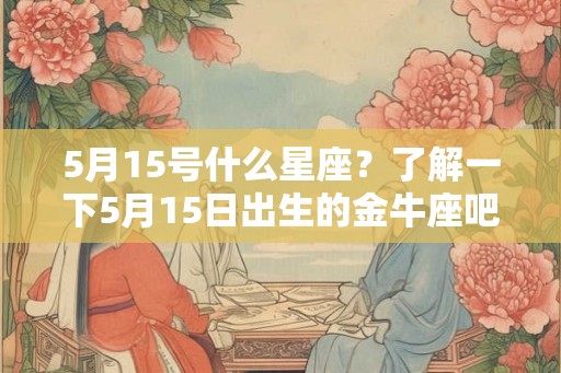 5月15号什么星座？了解一下5月15日出生的金牛座吧！