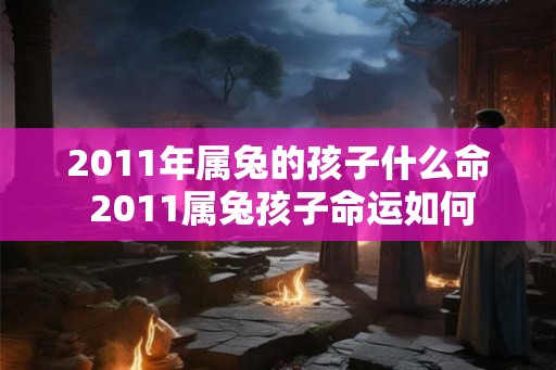 2011年属兔的孩子什么命 2011属兔孩子命运如何