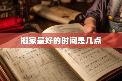 搬家最好的时间是几点