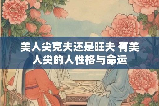 美人尖克夫还是旺夫 有美人尖的人性格与命运