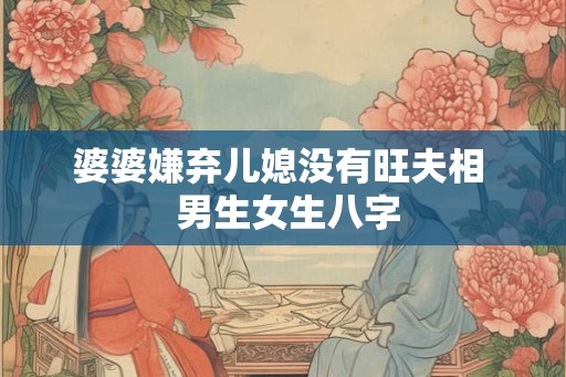 婆婆嫌弃儿媳没有旺夫相  男生女生八字