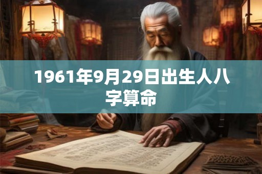 1961年9月29日出生人八字算命 1961年9月29日出生人八字算命