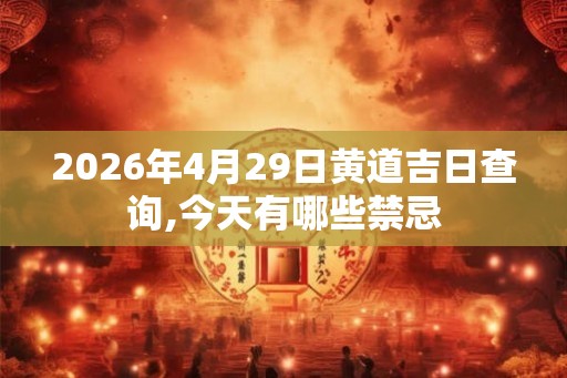 2026年4月29日黄道吉日查询,今天有哪些禁忌