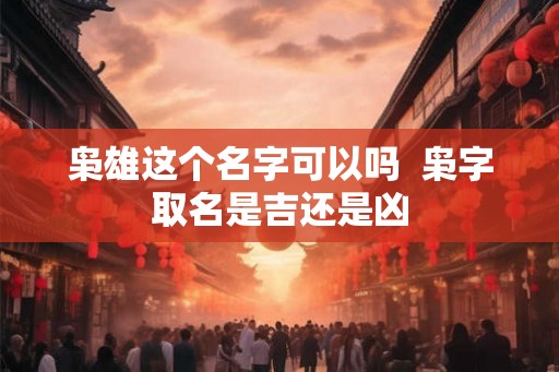 枭雄这个名字可以吗  枭字取名是吉还是凶