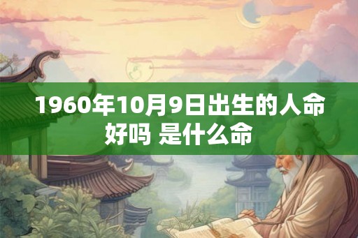 1960年10月9日出生的人命好吗 是什么命 1960年10月9日出生的人命好吗 是什么命