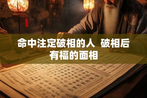 命中注定破相的人  破相后有福的面相