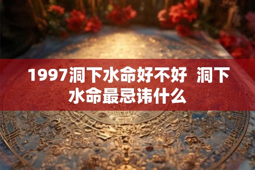 1997洞下水命好不好  洞下水命最忌讳什么