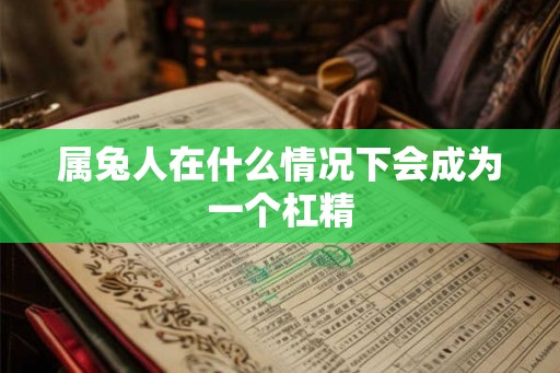 属兔人在什么情况下会成为一个杠精