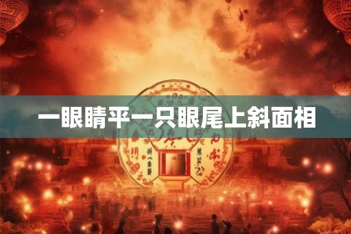 一眼睛平一只眼尾上斜面相