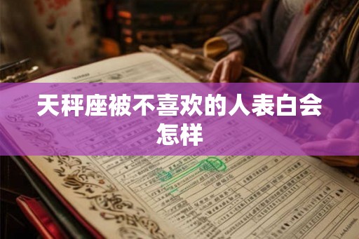 天秤座被不喜欢的人表白会怎样