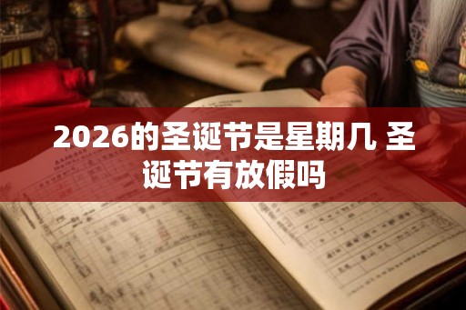 2026的圣诞节是星期几 圣诞节有放假吗