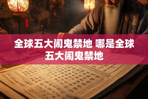 全球五大闹鬼禁地 哪是全球五大闹鬼禁地