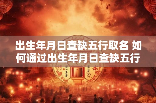 出生年月日查缺五行取名 如何通过出生年月日查缺五行取名