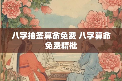 八字抽签算命免费 八字算命免费精批
