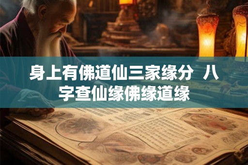 身上有佛道仙三家缘分  八字查仙缘佛缘道缘
