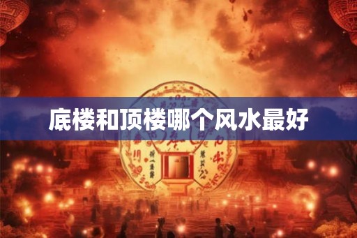 底楼和顶楼哪个风水最好