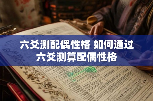 六爻测配偶性格 如何通过六爻测算配偶性格