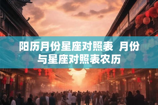 阳历月份星座对照表  月份与星座对照表农历