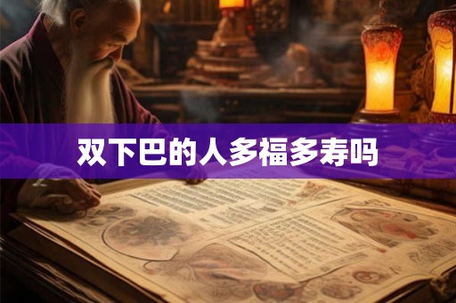 双下巴的人多福多寿吗