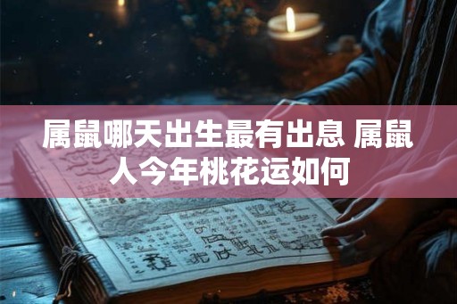 属鼠哪天出生最有出息 属鼠人今年桃花运如何