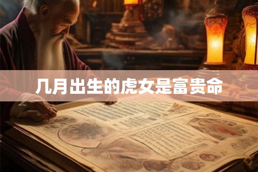 几月出生的虎女是富贵命 几月出生的虎女是富贵命