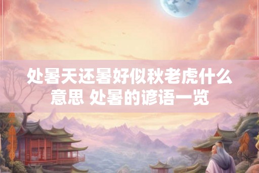 处暑天还暑好似秋老虎什么意思 处暑的谚语一览