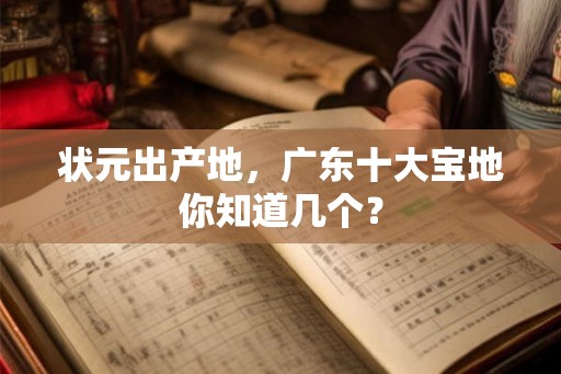 状元出产地，广东十大宝地你知道几个？