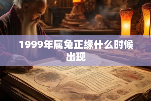 1999年属兔正缘什么时候出现