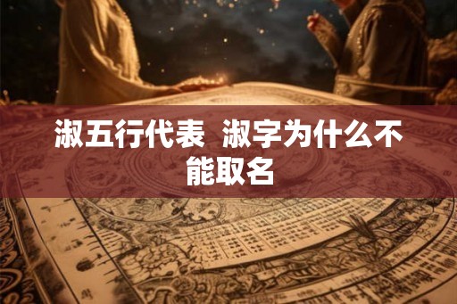 淑五行代表  淑字为什么不能取名