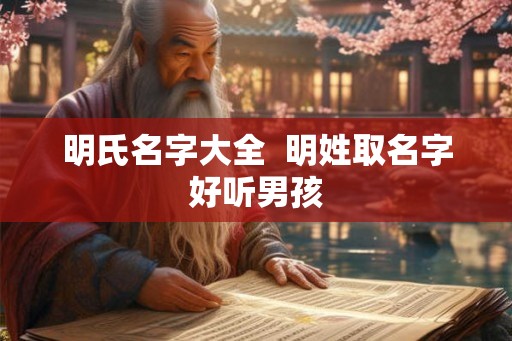 明氏名字大全 明姓取名字好听男孩 明氏名字大全 明姓取名字好听男孩