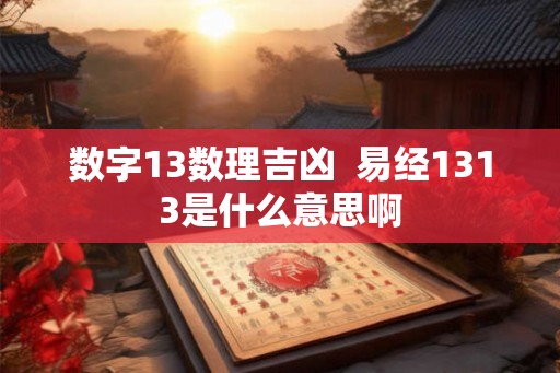 数字13数理吉凶  易经1313是什么意思啊
