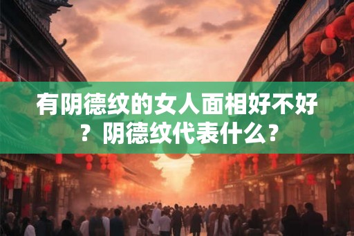 有阴德纹的女人面相好不好？阴德纹代表什么？