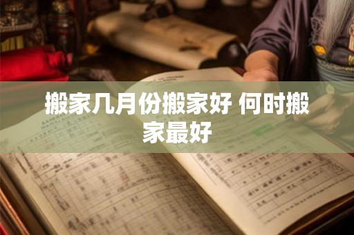 搬家几月份搬家好 何时搬家最好