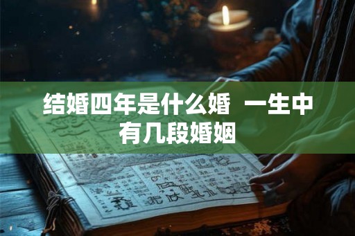 结婚四年是什么婚  一生中有几段婚姻