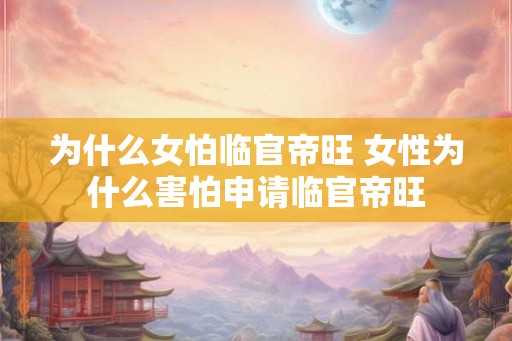 为什么女怕临官帝旺 女性为什么害怕申请临官帝旺