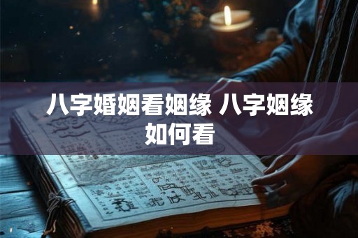 八字婚姻看姻缘 八字姻缘如何看