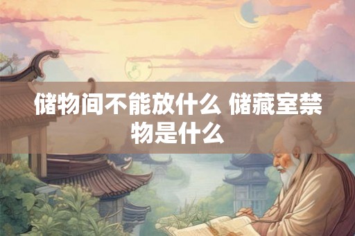 储物间不能放什么 储藏室禁物是什么 储物间不能放什么 储藏室禁物是什么
