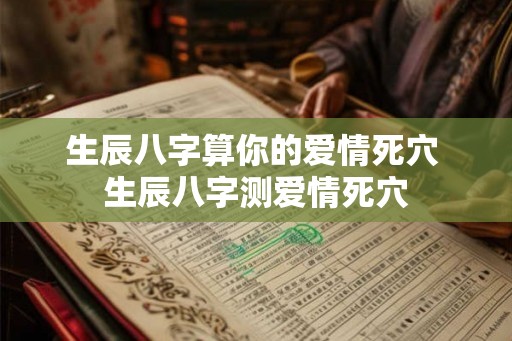 生辰八字算你的爱情死穴 生辰八字测爱情死穴