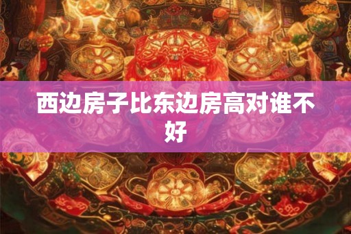 西边房子比东边房高对谁不好