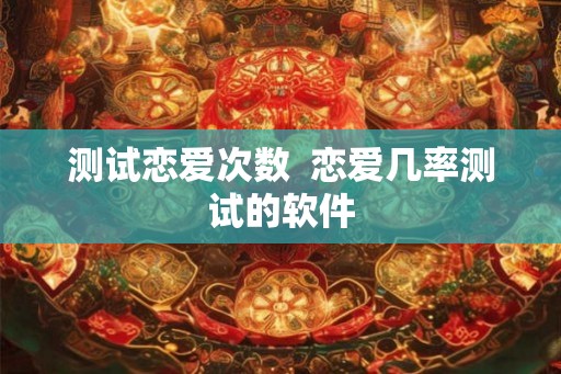 测试恋爱次数  恋爱几率测试的软件