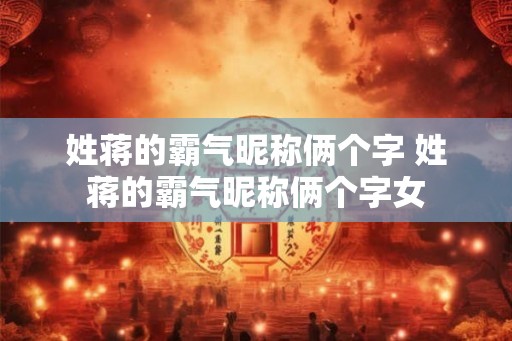 姓蒋的霸气昵称俩个字 姓蒋的霸气昵称俩个字女