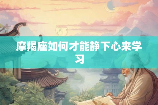 摩羯座如何才能静下心来学习