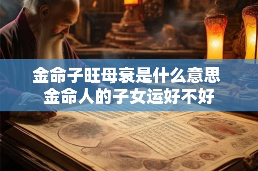 金命子旺母衰是什么意思 金命人的子女运好不好