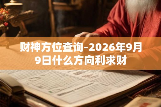 财神方位查询-2026年9月9日什么方向利求财