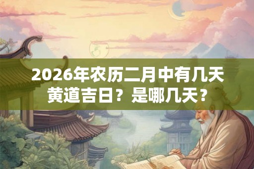 2026年农历二月中有几天黄道吉日？是哪几天？
