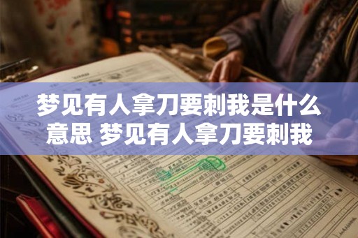 梦见有人拿刀要刺我是什么意思 梦见有人拿刀要刺我是什么