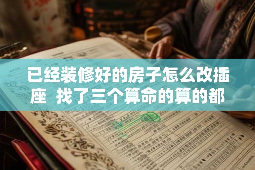 已经装修好的房子怎么改插座  找了三个算命的算的都一样