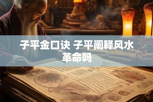 子平金口诀 子平阐释风水革命吗