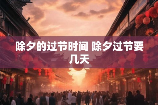 除夕的过节时间 除夕过节要几天