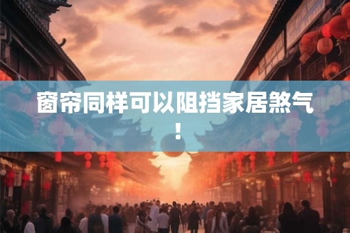 窗帘同样可以阻挡家居煞气！